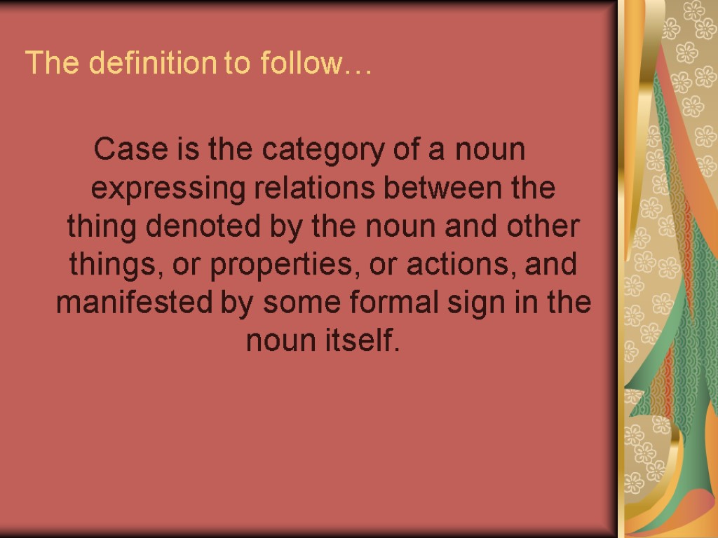 The definition to follow… Case is the category of a noun expressing relations between